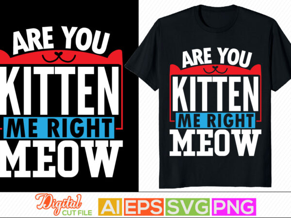 Are you kitten me right meow quotes, funny cats, animals cat for t shirt, wildlife gift for meow tee graphic