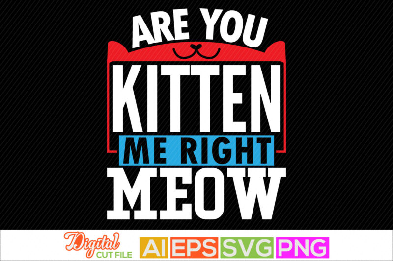 are you kitten me right meow quotes, funny cats, animals cat for t shirt, wildlife gift for meow tee graphic