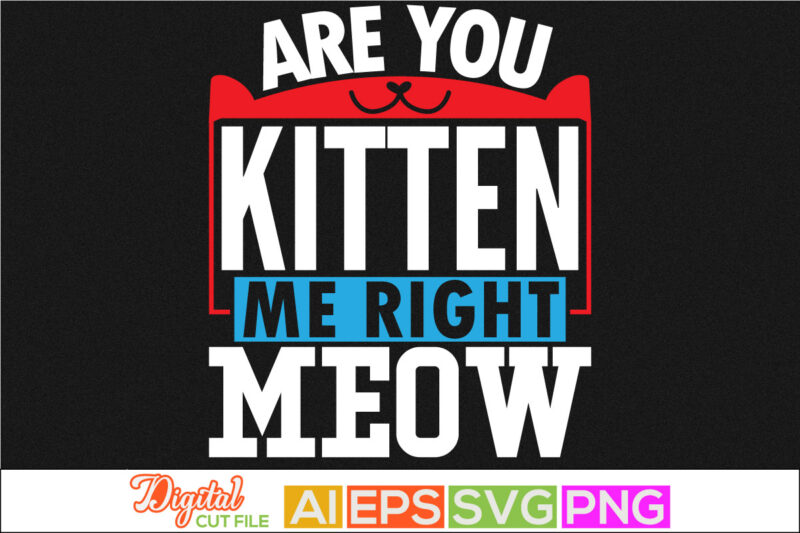 are you kitten me right meow quotes, funny cats, animals cat for t shirt, wildlife gift for meow tee graphic