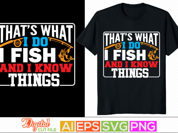 That’s what i do i fish and i know things, sport life, fishing typography design, i love my fish, rod fish retro design for t shirt