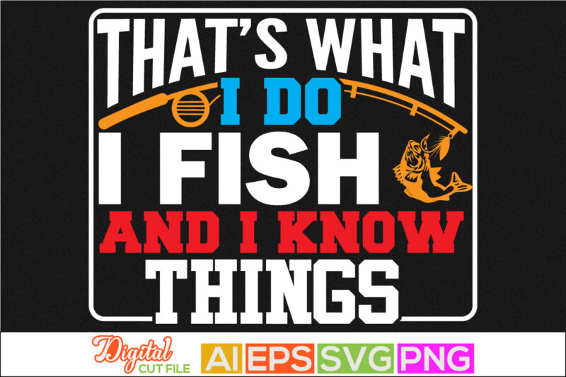 that’s what i do i fish and i know things, sport life, fishing typography design, i love my fish, rod fish retro design for t shirt