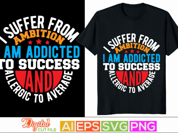 I suffer from ambition i am addicted to success and allergic to average typography retro design, positive thinking inspirational tee shirt graphic