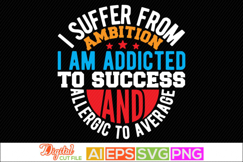 i suffer from ambition i am addicted to success and allergic to average typography retro design, positive thinking inspirational tee shirt graphic