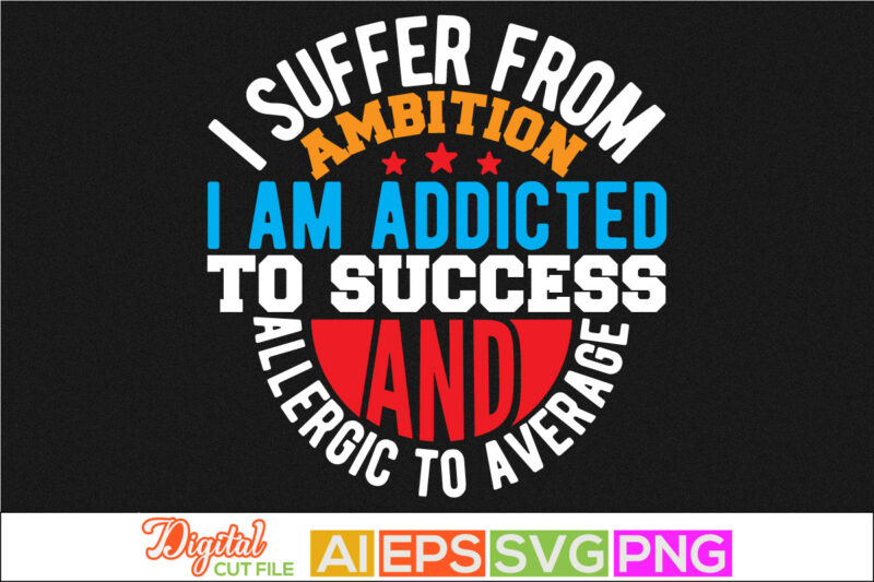 i suffer from ambition i am addicted to success and allergic to average typography retro design, positive thinking inspirational tee shirt graphic