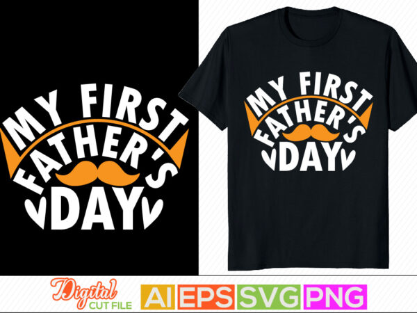 My first father’s day, family with one child, best dad ever, dad and baby, father love quote, beautiful father’s day greeting graphic, fatherhood party tee template