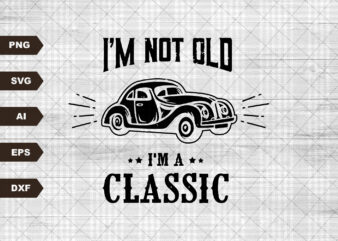 Classic Car SVG, Grandfather, Car Printable, I’m Not Old I’m A Classic, 56 vintage Truck, Father, Dad svg, Funny Grandpa svg