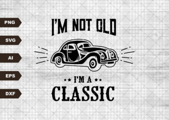 Classic Car SVG, Grandfather, Car Printable, I’m Not Old I’m A Classic, 56 vintage Truck, Father, Dad svg, Funny Grandpa svg t shirt vector file