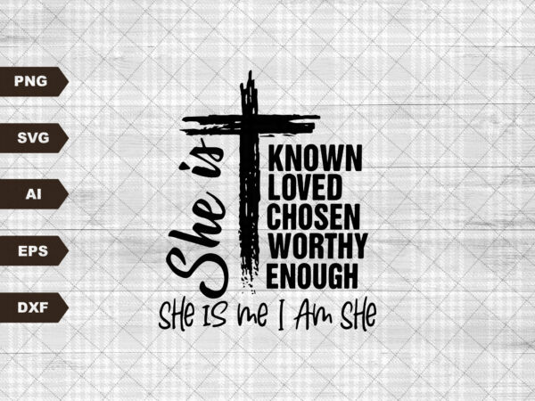 You are known, she is me i am she, loved, worthy, chosen, enough svg, christian svg, you say i am svg, identity svg, cricut svg t shirt design template