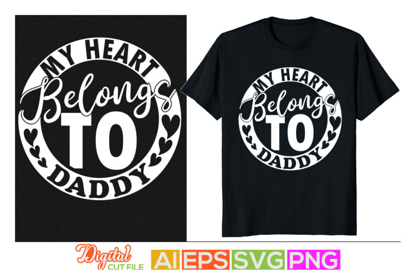 my heart belongs to daddy shirt design, daddy little valentine, father’s day gift, love mother , mom day graphic, thanksgiving dad, daddy t-shirt design elements