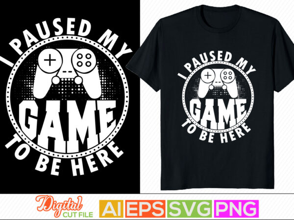 I paused my game to be here typography vintage style retro design, video game, sport life game controller, gaming t shirt design