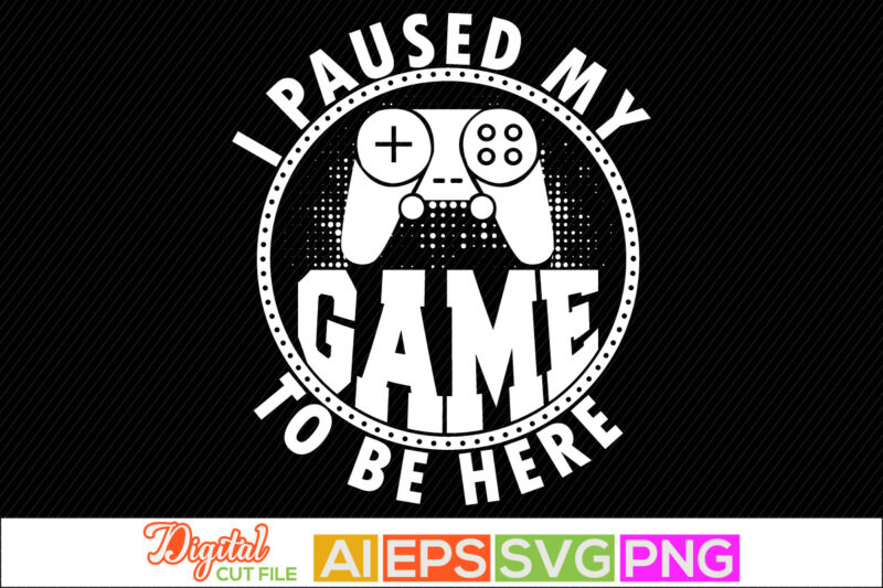 i paused my game to be here typography vintage style retro design, video game, sport life game controller, gaming t shirt design