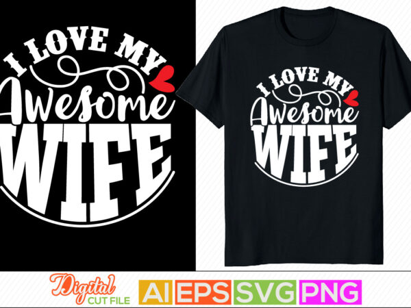 I love my awesome wife retro style design, blessed wife, birthday gift for wife, positive life motivational and inspirational greeting, husband wife love, human relationships, husband and wife valentine t-shirt