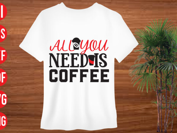 All you need is coffee t shirt design, all you need is coffee svg cut file, all you need is coffee svg design, svg bundle, svg bundles, fonts svg bundle,