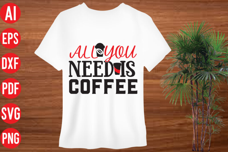 All You Need Is Coffee T Shirt design, All You Need Is Coffee SVG cut file, All You Need Is Coffee SVG design, SVG bundle, svg bundles, fonts svg bundle,