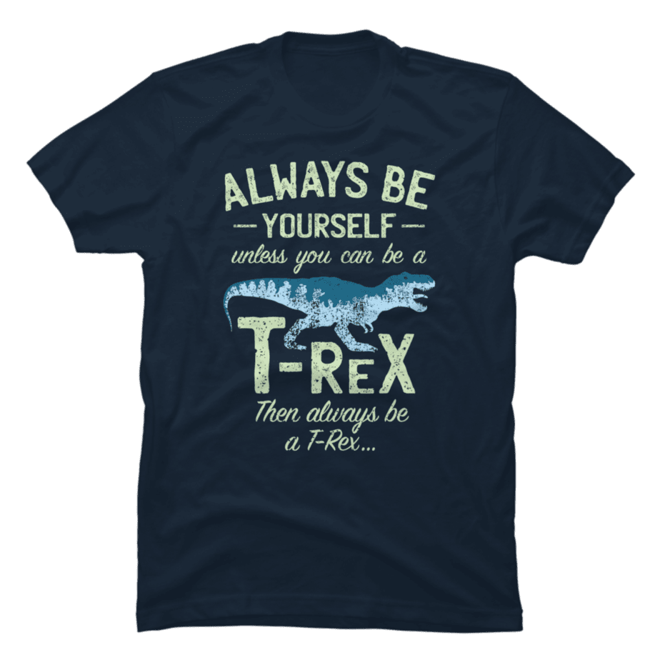 Always Be Yourself, Unless You Can Be a T Rex Buy tshirt designs