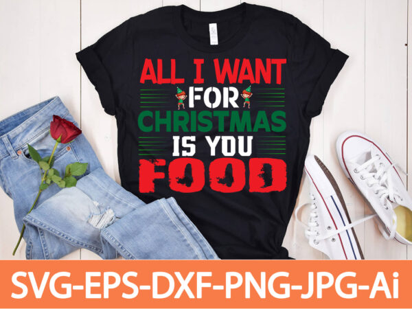 All i want for christmas is you food t-shirt design,winter svg bundle, christmas svg, winter svg, santa svg, christmas quote svg, funny quotes svg, snowman svg, holiday svg, winter quote