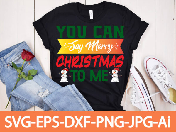 You can say merry christmas to me t- shirt design,winter svg bundle, christmas svg, winter svg, santa svg, christmas quote svg, funny quotes svg, snowman svg, holiday svg, winter quote