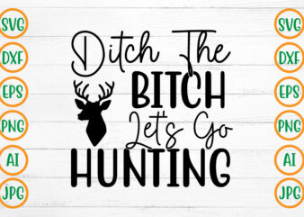 Ditch The Bitch Let’s Go Hunting SVG Design