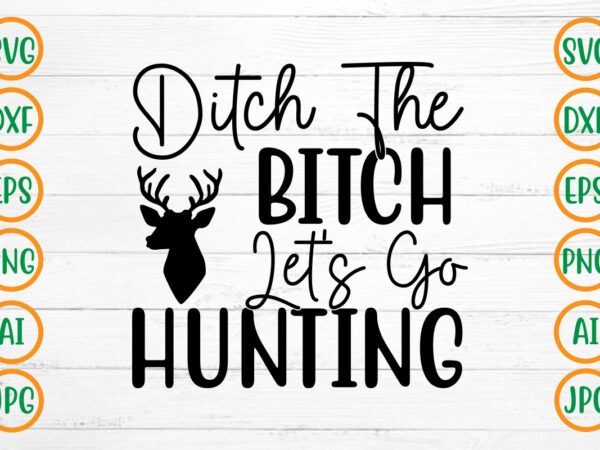Ditch the bitch let’s go hunting svg design