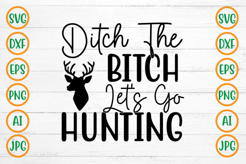 Ditch The Bitch Let’s Go Hunting SVG Design