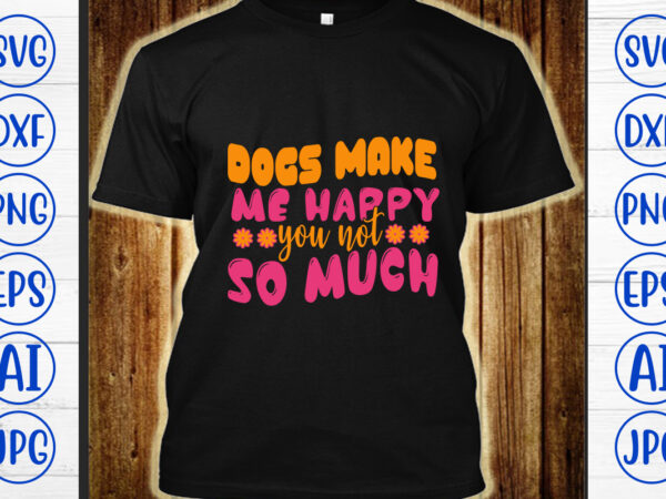Dogs make me happy you not so much retro svg t shirt vector illustration