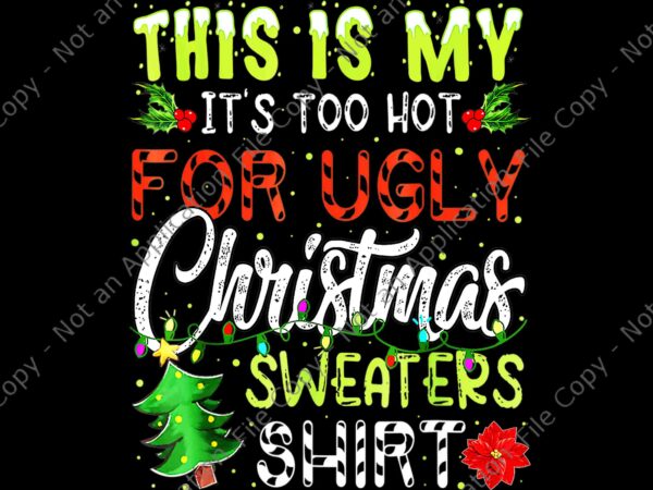This is my it’s too hot for ugly christmas sweaters shirt png, ugly christmas png, tree christmas png t shirt designs for sale