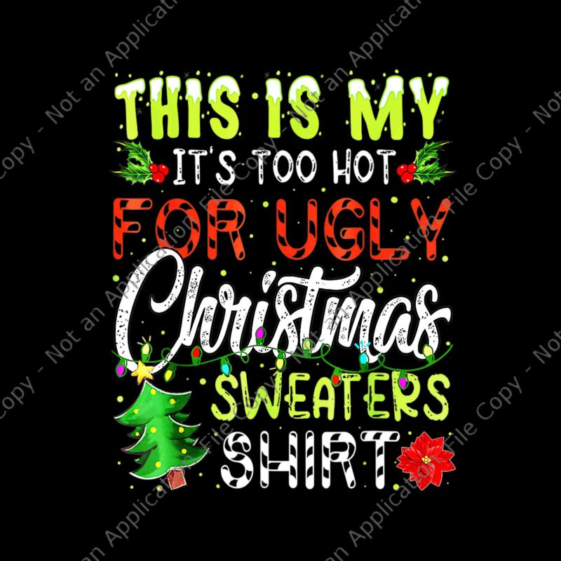 This Is My It's Too Hot For Ugly Christmas Sweaters Shirt Png, Ugly ...