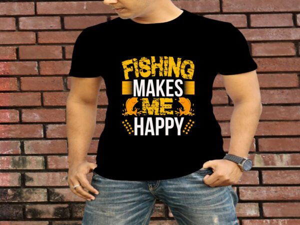 Fishing makes me happy t-shirt design