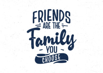 Friends are the family you choose, Hand lettering inspirational quotes t shirt graphic design