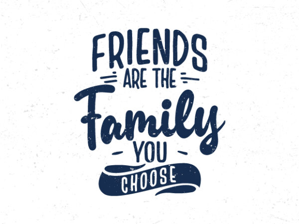 Friends are the family you choose, hand lettering inspirational quotes t shirt graphic design