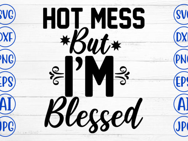 Hot mess but i am blessed svg cut file graphic t shirt