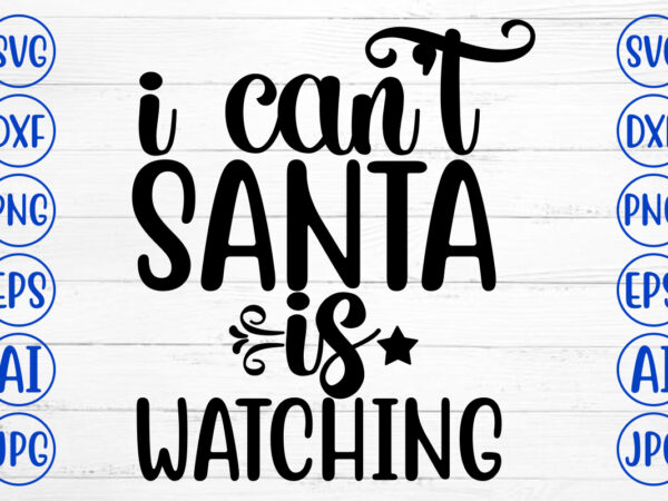 I can not santa is watching svg cut file t shirt design for sale