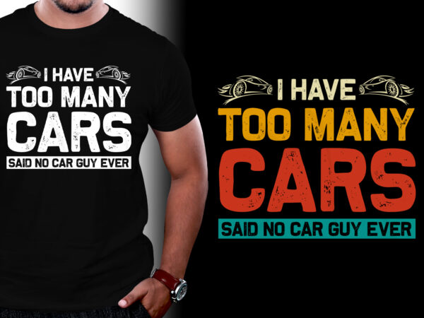 I have too many cars said no car guy ever t-shirt design