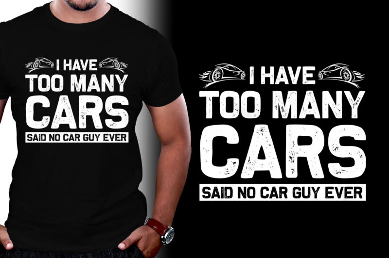I Have Too Many Cars Said No Car Guy Ever T-Shirt Design