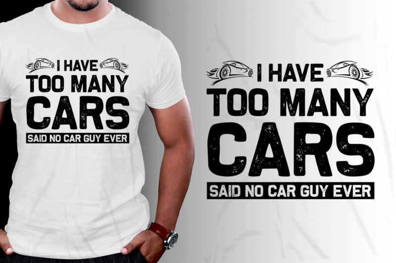 I Have Too Many Cars Said No Car Guy Ever T-Shirt Design