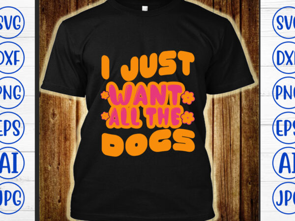 I just want all the dogs retro svg t shirt design for sale