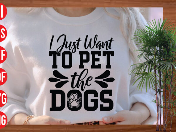 I just want to pet the dogs t shirt design, i just want to pet the dogs svg cut file , i just want to pet the dogs svg design,