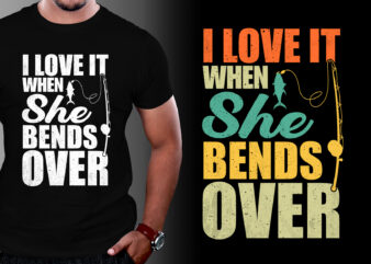 I Love It When She Bends Over Fishing T-Shirt Design,fishing t shirt design, fishing t shirt designs, fishing t shirt design vector, fishing t shirt design bundle fishing t-shirt design