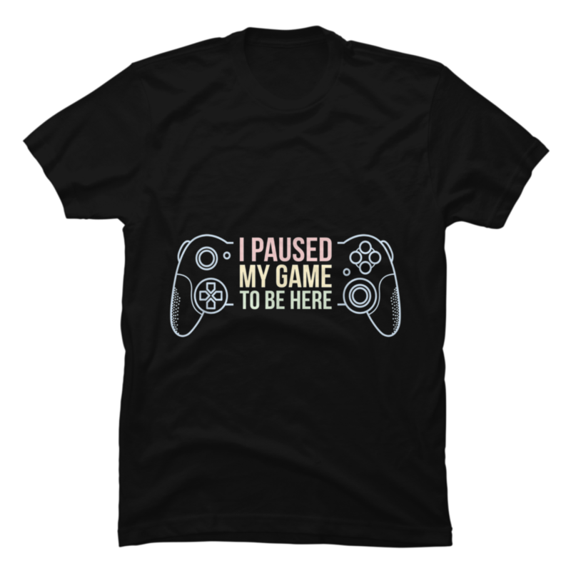 I Paused My Game To Be Here Funny Gift For Gamer - Buy t-shirt designs