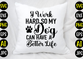 I Work Hard So My Dog Can Have A Better Life SVG Design