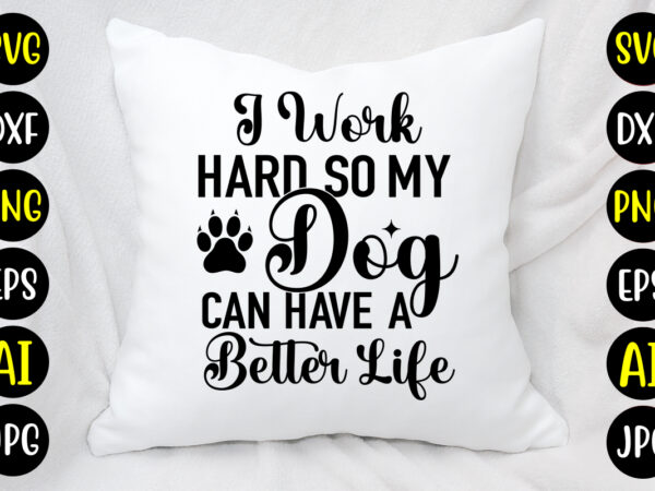I work hard so my dog can have a better life svg design