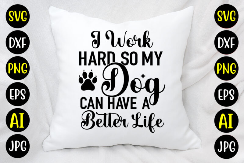 I Work Hard So My Dog Can Have A Better Life SVG Design