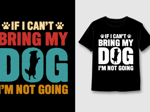 If i can’t bring my dog, i’m not going t-shirt design,dog,dog tshirt,dog tshirt design,dog tshirt design bundle,dog t-shirt,dog t-shirt design,dog t-shirt design bundle,dog t-shirt amazon,dog t-shirt etsy,dog t-shirt redbubble,dog t-shirt