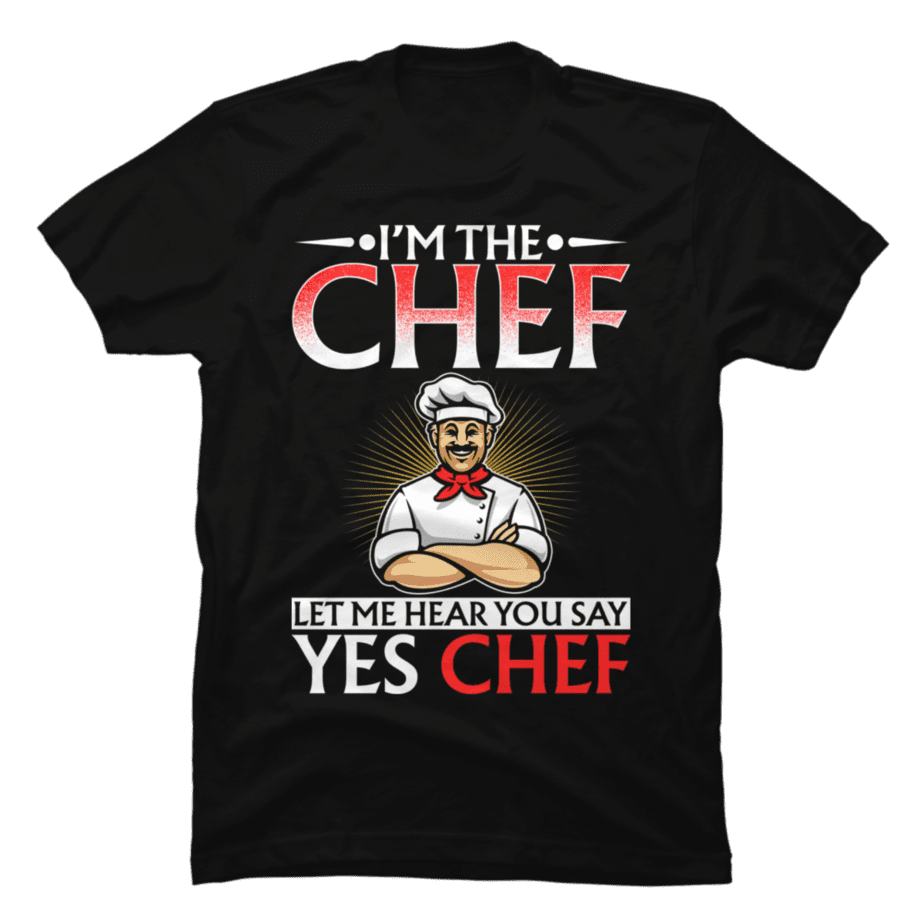 I_m The Chef Let Me Hear You Say Yes Chef Buy tshirt designs