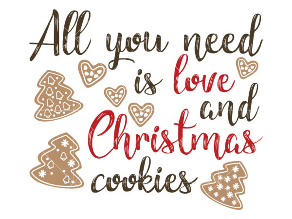 All you need is love and christmas cookies svg, christmas cookies svg, christmas svg, christmas tree svg, noel, noel scene, santa claus, santa claus svg, santa svg, christmas holiday, merry t shirt vector