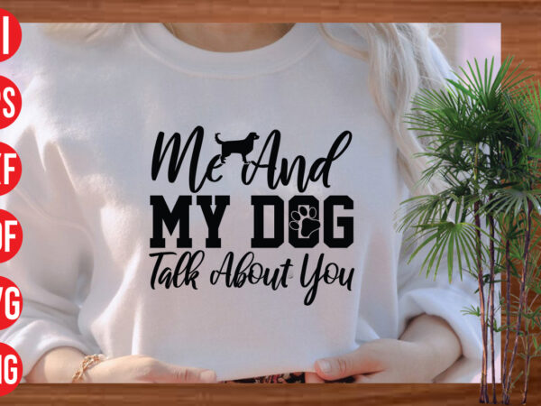 Me and my dog talk about you t shirt design, me and my dog talk about you svg cut file, me and my dog talk about you svg design ,