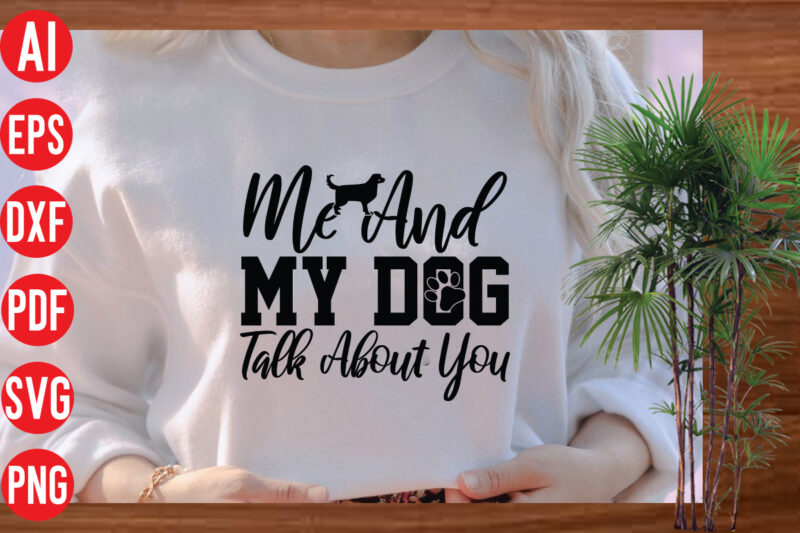 Me And My Dog Talk About You t shirt design, Me And My Dog Talk About You SVG cut file, Me And My Dog Talk About You SVG design ,