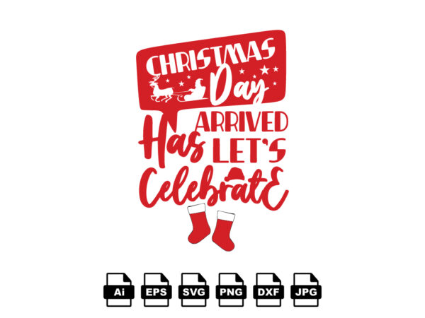 Christmas day arrived has let’s celebrate merry christmas shirt print template, funny xmas shirt design, santa claus funny quotes typography design