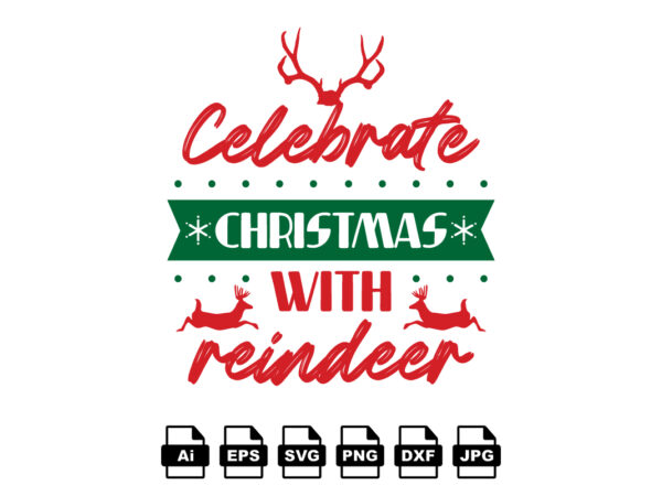 Celebrate christmas with reindeer merry christmas shirt print template, funny xmas shirt design, santa claus funny quotes typography design