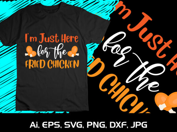 I’m just here for the fried chicken shirt print template thanksgiving t shirt design for sale